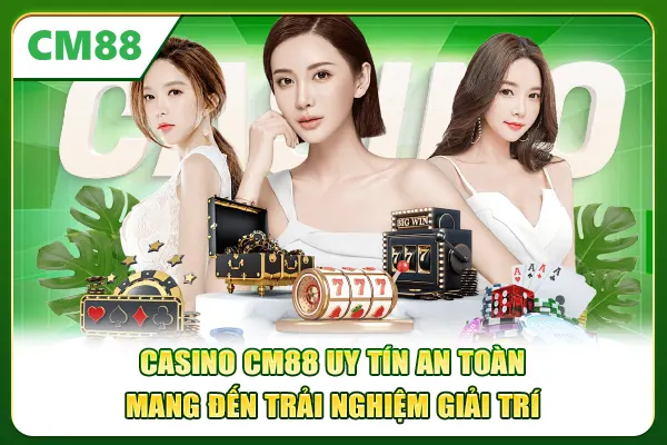 Casino CM88 uy tín an toàn mang đến trải nghiệm giải trí