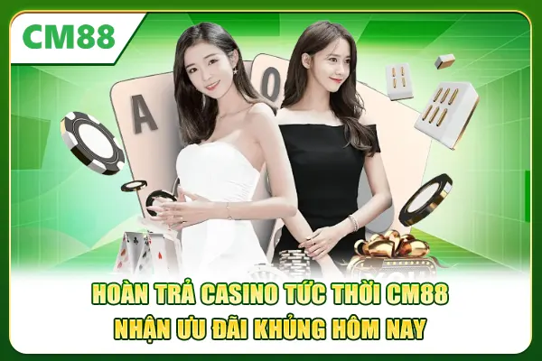 Hoàn Trả Casino Tức Thời CM88 - Nhận Ưu Đãi Khủng Hôm Nay