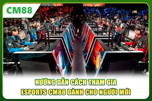 Hướng dẫn cách tham gia Esports CM88 dành cho người mới
