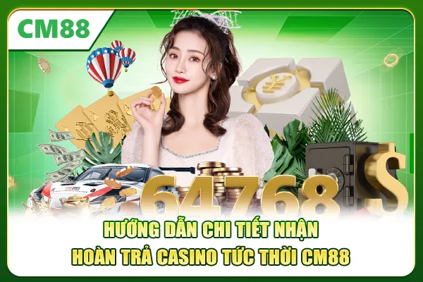 Hướng dẫn chi tiết nhận hoàn trả Casino tức thời CM88
