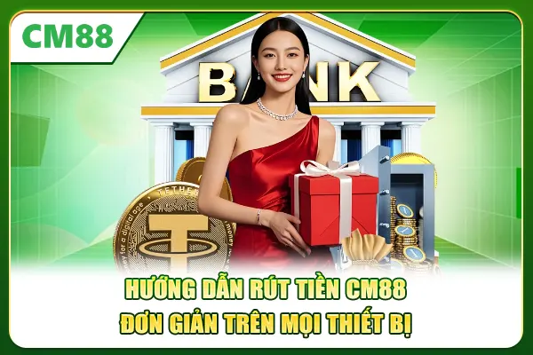 Hướng dẫn rút tiền CM88 đơn giản trên mọi thiết bị