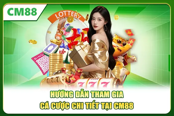 Hướng dẫn tham gia cá cược chi tiết tại CM88
