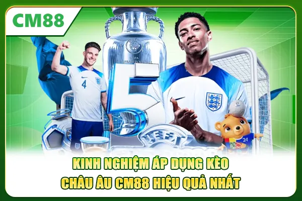 Kinh nghiệm áp dụng kèo châu Âu CM88 hiệu quả nhất