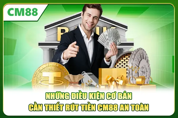 Những điều kiện cơ bản cần thiết rút tiền CM88 an toàn