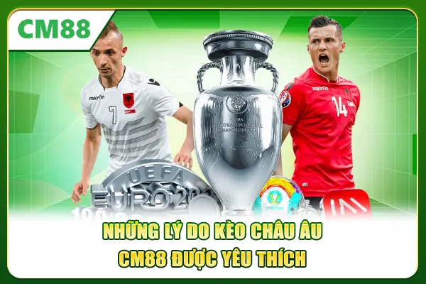 Những lý do kèo châu Âu CM88 được yêu thích