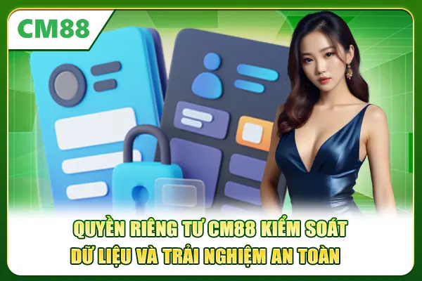 Quyền riêng tư CM88 kiểm soát dữ liệu và trải nghiệm an toàn 